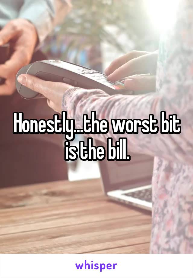 Honestly...the worst bit is the bill.