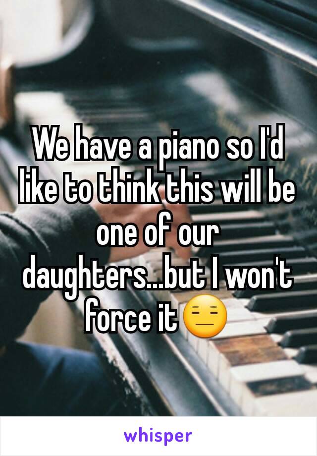 We have a piano so I'd like to think this will be one of our daughters...but I won't force it😑