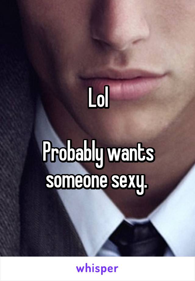 Lol

Probably wants someone sexy. 