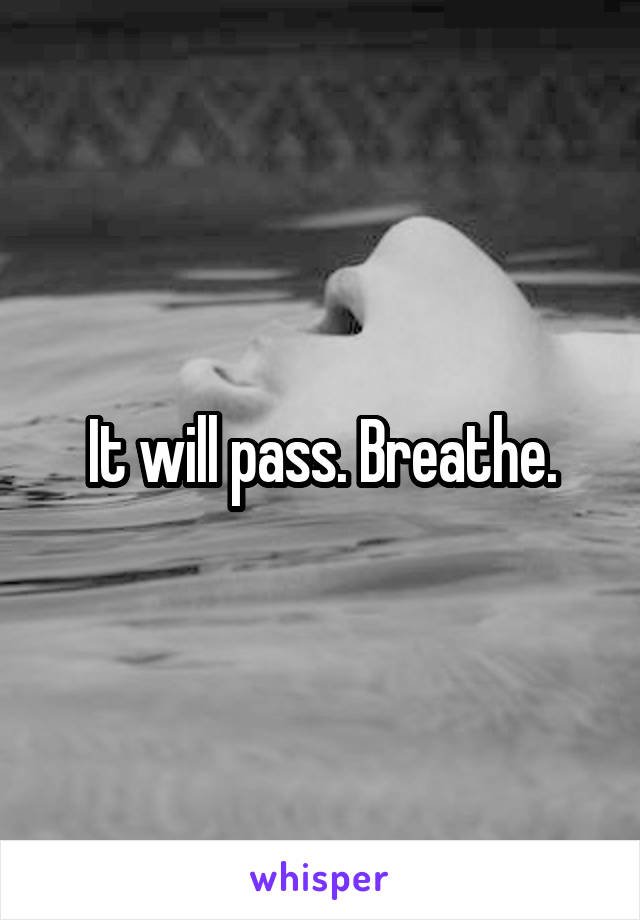 It will pass. Breathe.