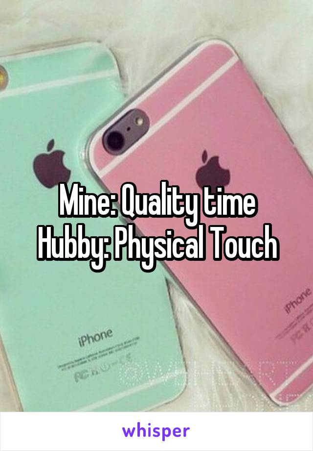 Mine: Quality time
Hubby: Physical Touch