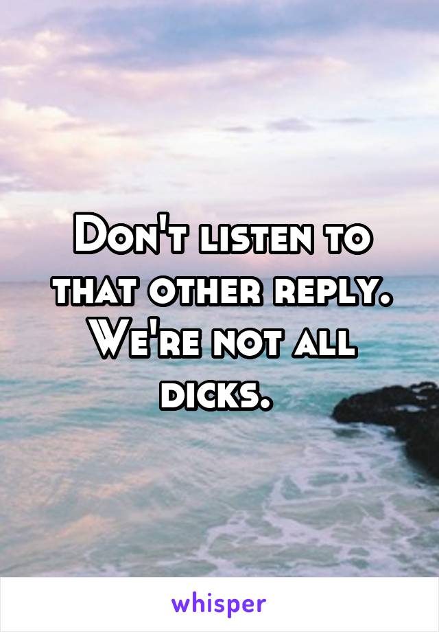 Don't listen to that other reply. We're not all dicks. 