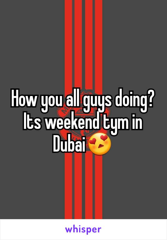 How you all guys doing? Its weekend tym in Dubai😍