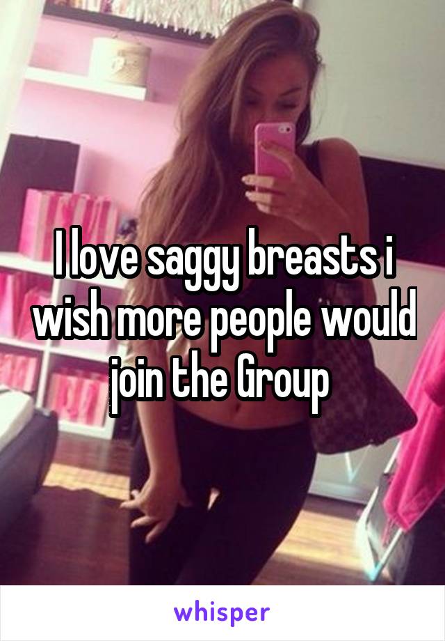 I love saggy breasts i wish more people would join the Group 
