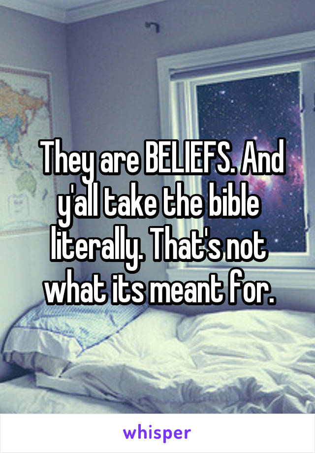  They are BELIEFS. And y'all take the bible literally. That's not what its meant for.