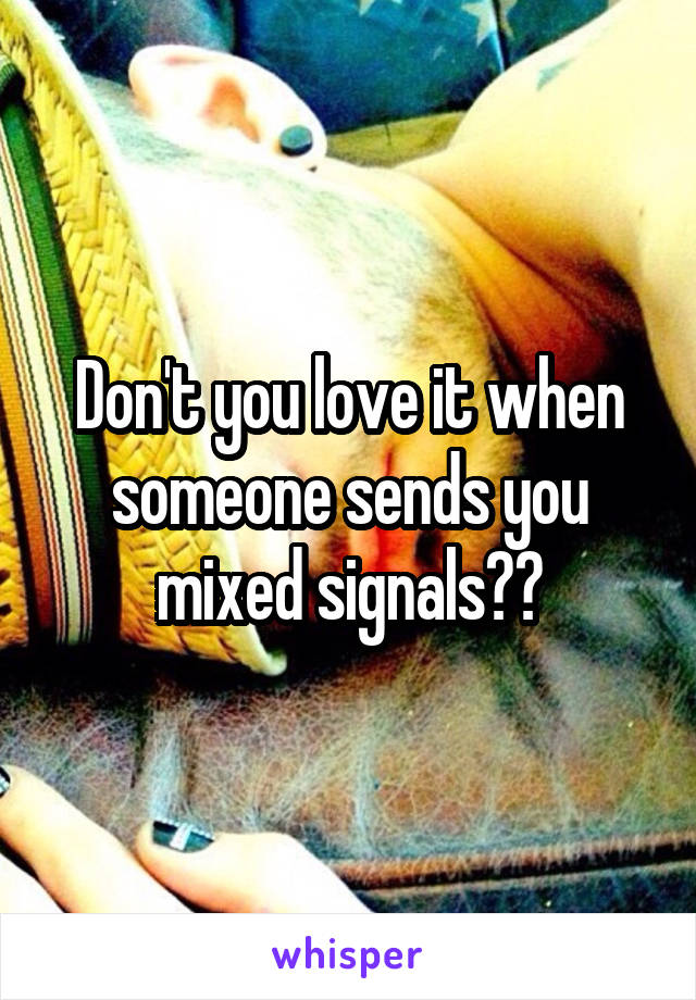 Don't you love it when someone sends you mixed signals??