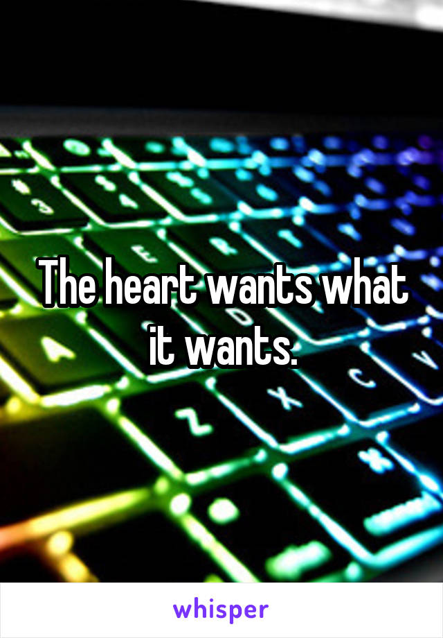 The heart wants what it wants.