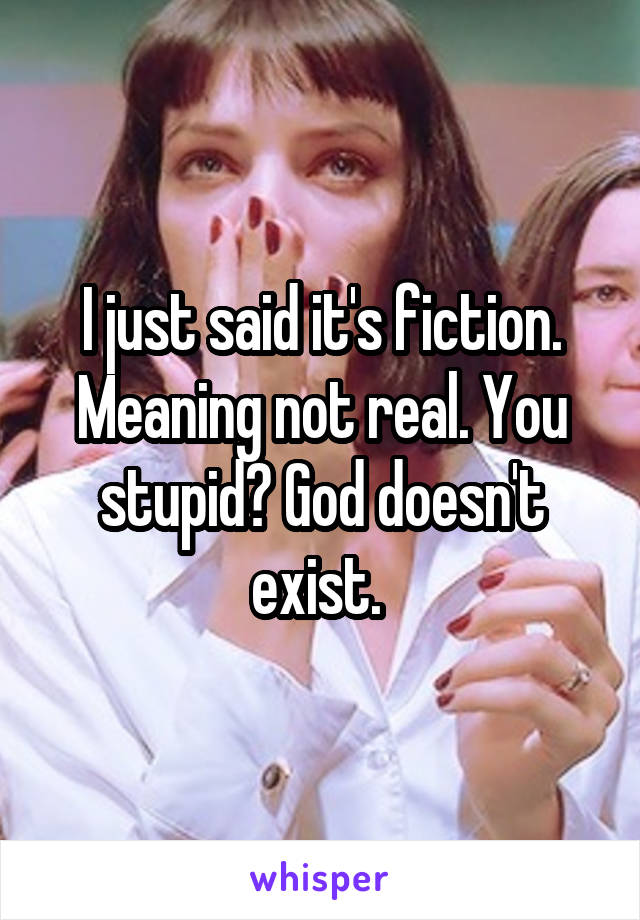 I just said it's fiction. Meaning not real. You stupid? God doesn't exist. 