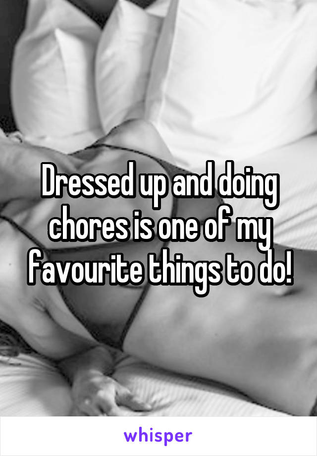 Dressed up and doing chores is one of my favourite things to do!