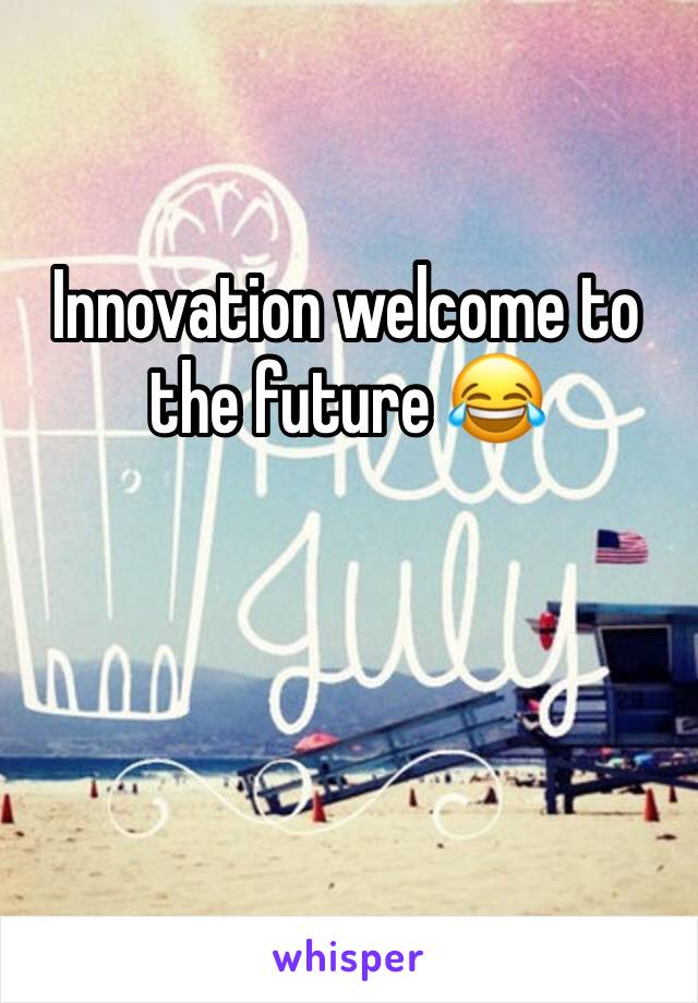Innovation welcome to the future 😂 