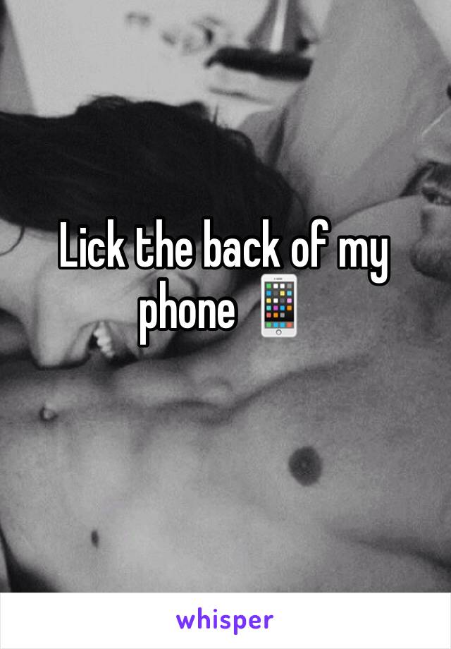 Lick the back of my phone 📱 