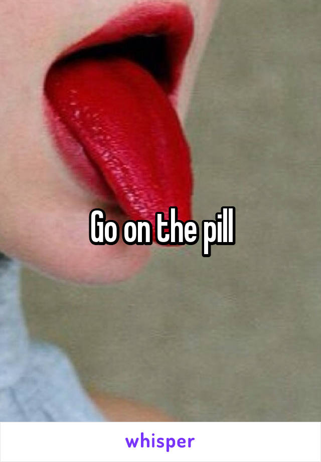 Go on the pill