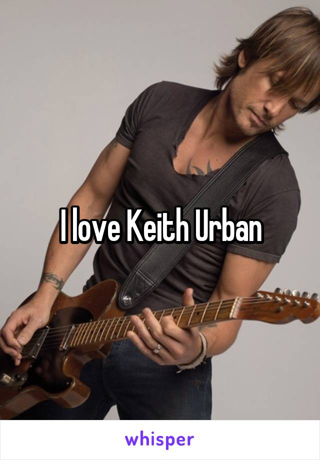 I love Keith Urban