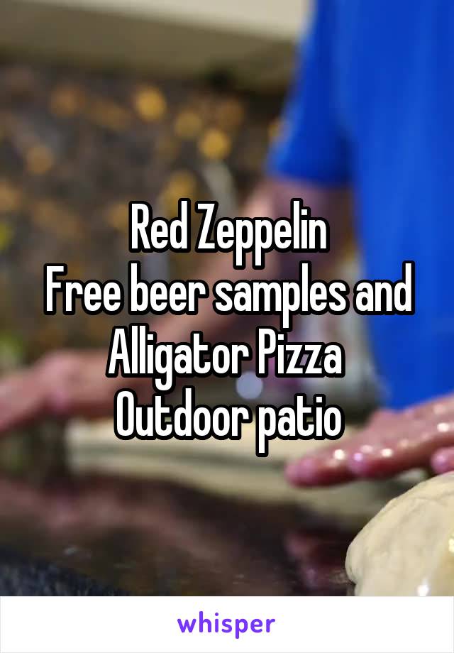 Red Zeppelin
Free beer samples and Alligator Pizza 
Outdoor patio