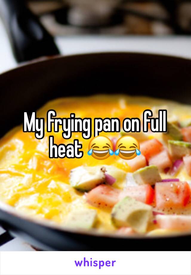 My frying pan on full heat 😂😂 