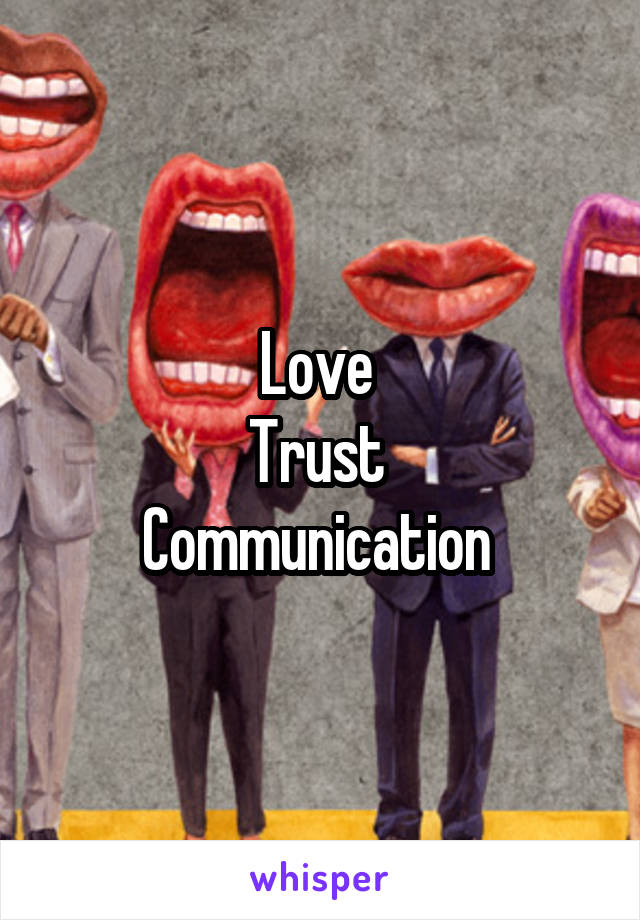 Love 
Trust 
Communication 