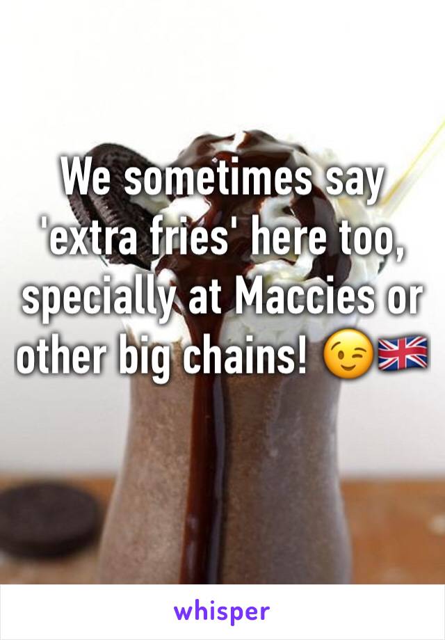 We sometimes say 'extra fries' here too, specially at Maccies or other big chains! 😉🇬🇧