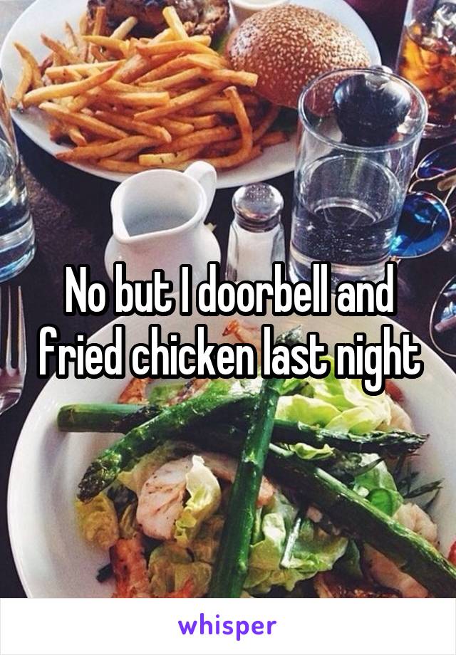 No but I doorbell and fried chicken last night