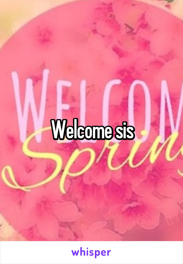 Welcome sis