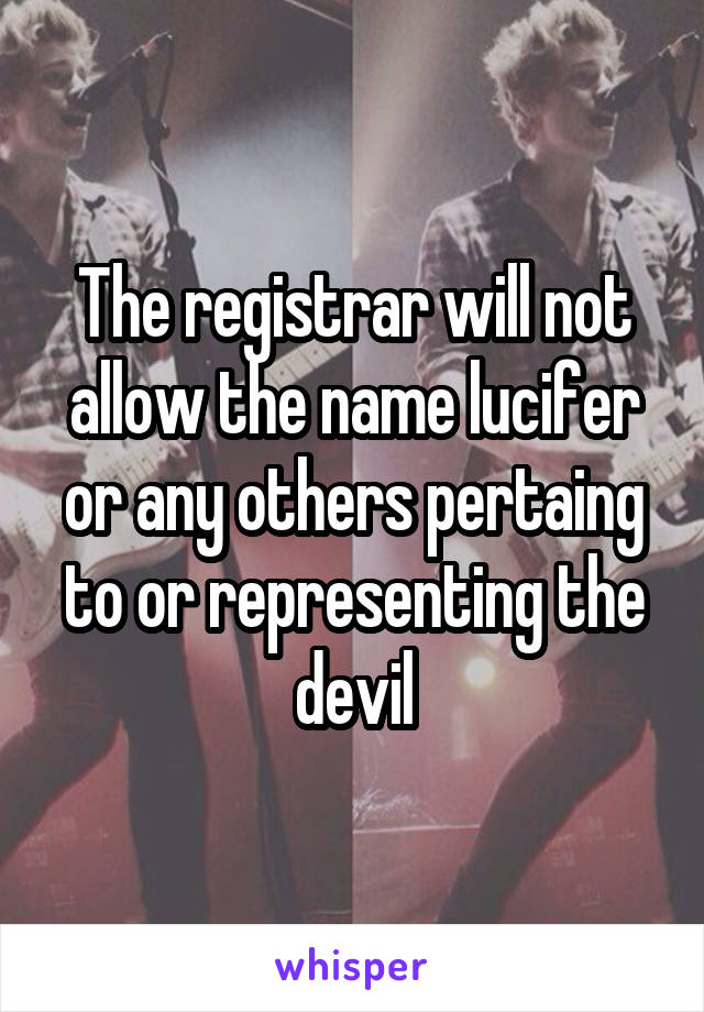 The registrar will not allow the name lucifer or any others pertaing to or representing the devil