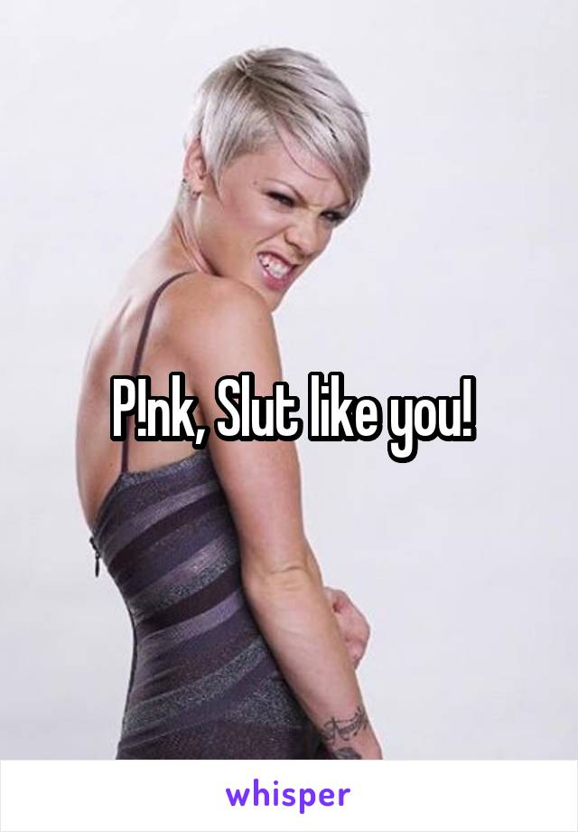 P!nk, Slut like you!