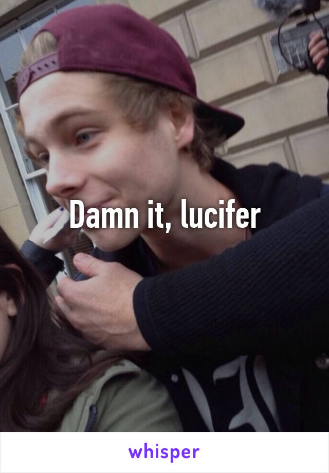 Damn it, lucifer
