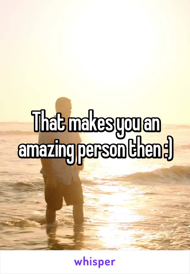 That makes you an amazing person then :)