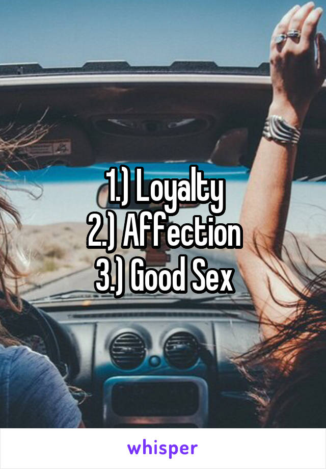 1.) Loyalty
2.) Affection
3.) Good Sex