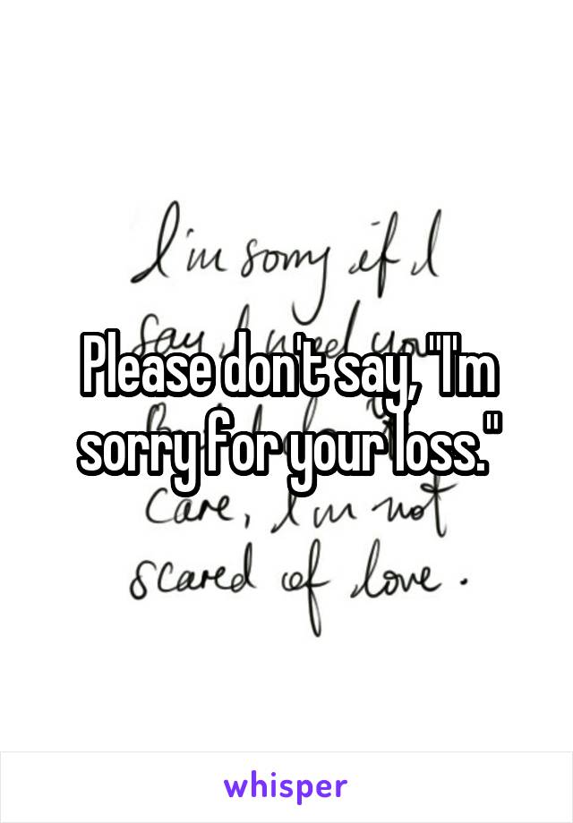 Please don't say, "I'm sorry for your loss."