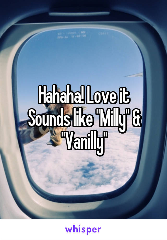 Hahaha! Love it
Sounds like "Milly" & "Vanilly"