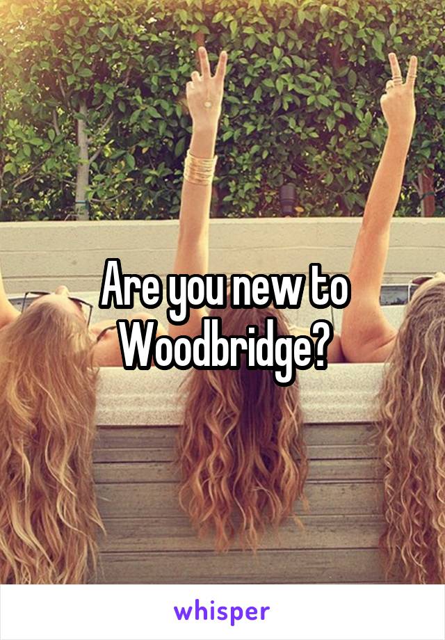 Are you new to Woodbridge?