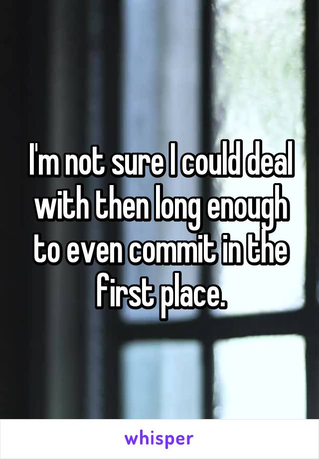 I'm not sure I could deal with then long enough to even commit in the first place.