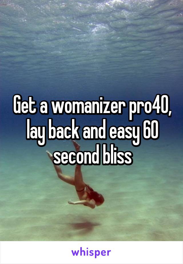 Get a womanizer pro40, lay back and easy 60 second bliss