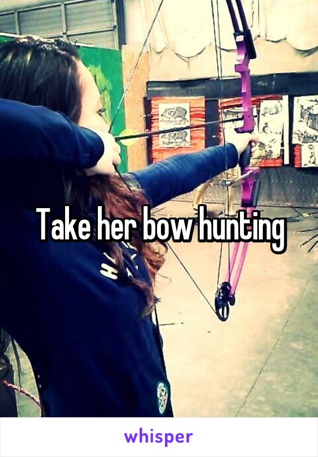 Take her bow hunting