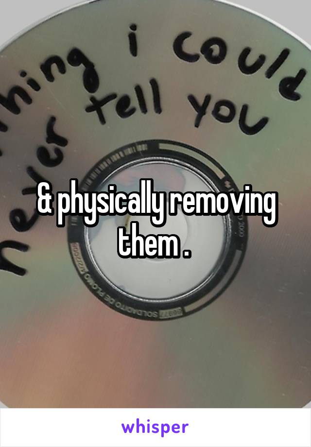 & physically removing them . 