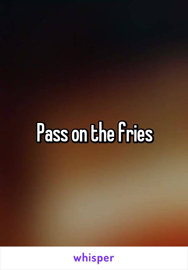 Pass on the fries