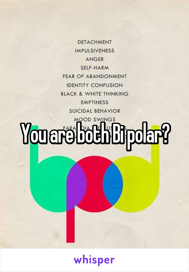 You are both Bi polar?