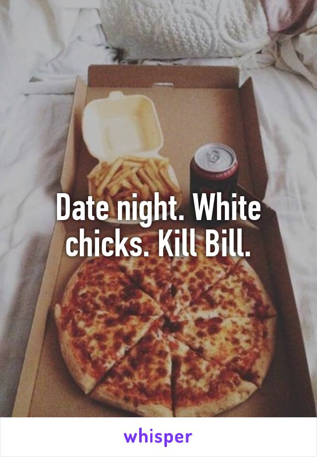 Date night. White chicks. Kill Bill.