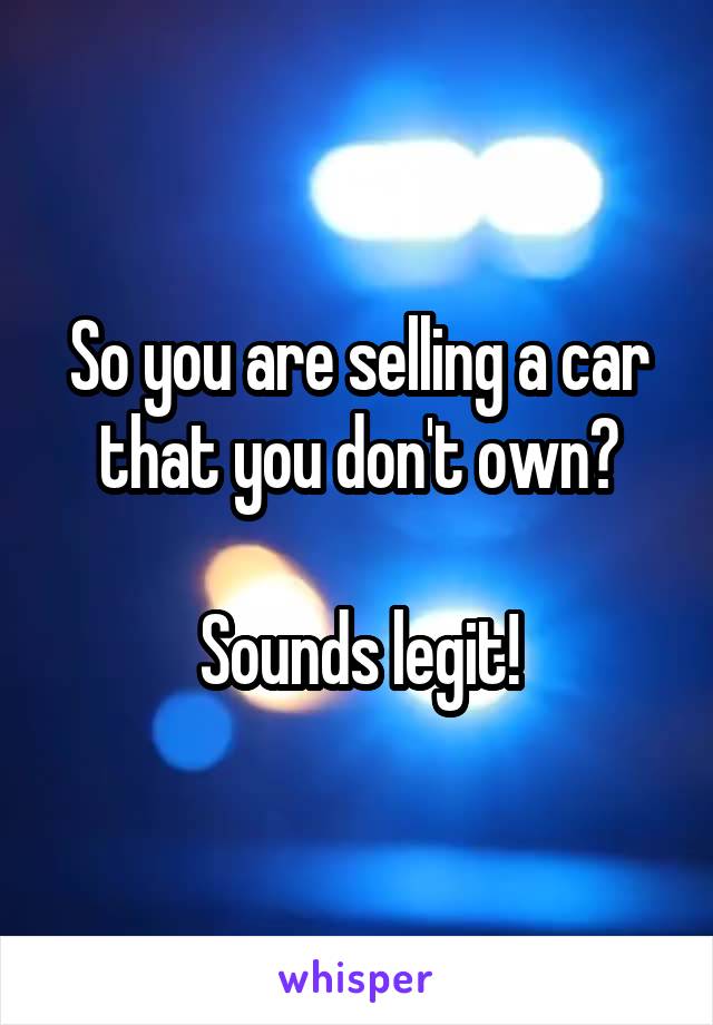 So you are selling a car that you don't own?

Sounds legit!