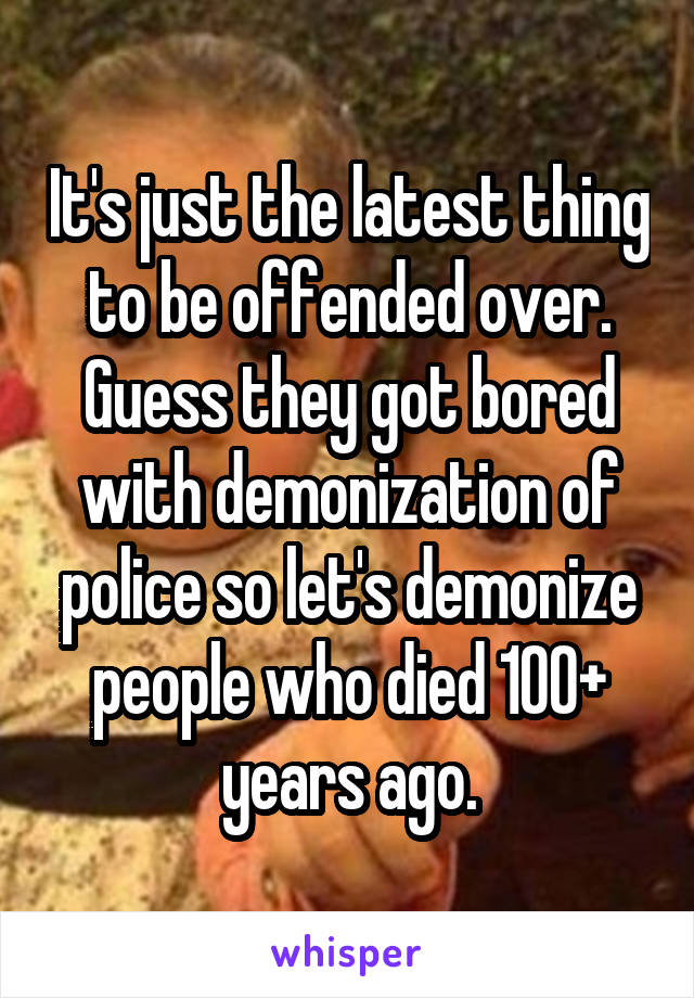 It's just the latest thing to be offended over. Guess they got bored with demonization of police so let's demonize people who died 100+ years ago.