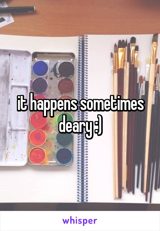 it happens sometimes deary :)