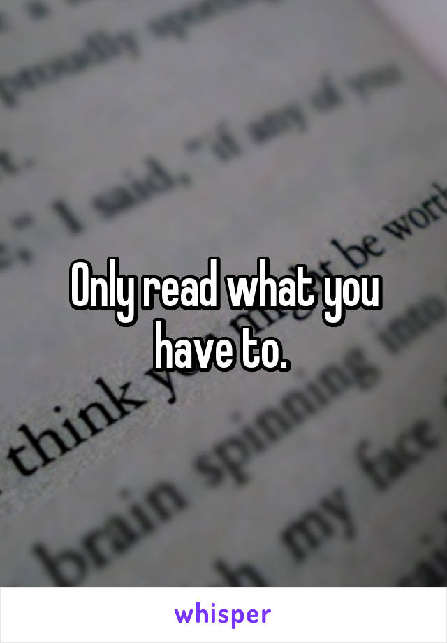 Only read what you have to. 