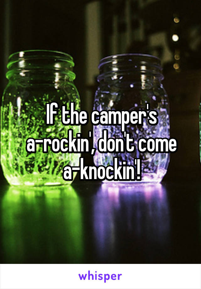 If the camper's a-rockin', don't come a-knockin'!