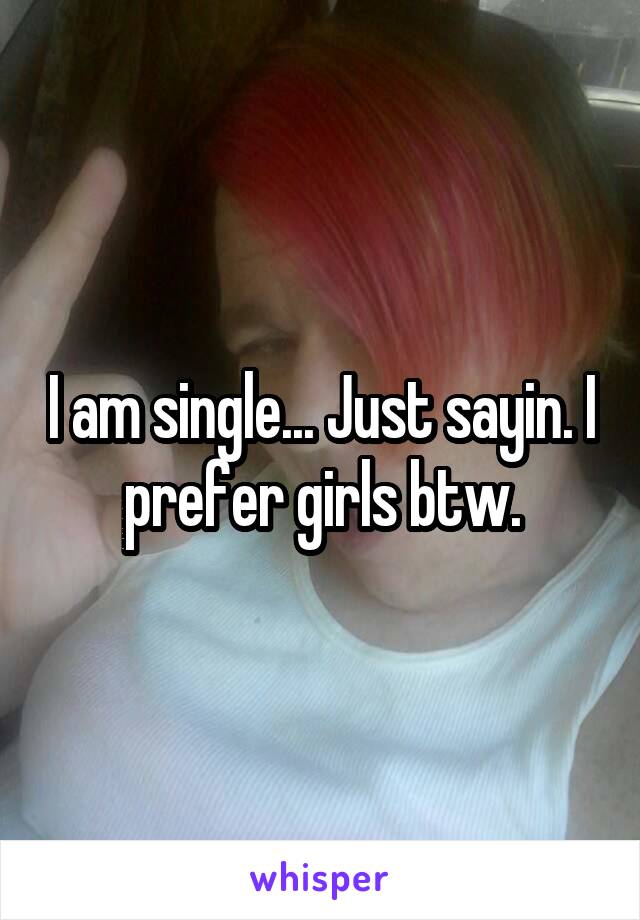 I am single... Just sayin. I prefer girls btw.