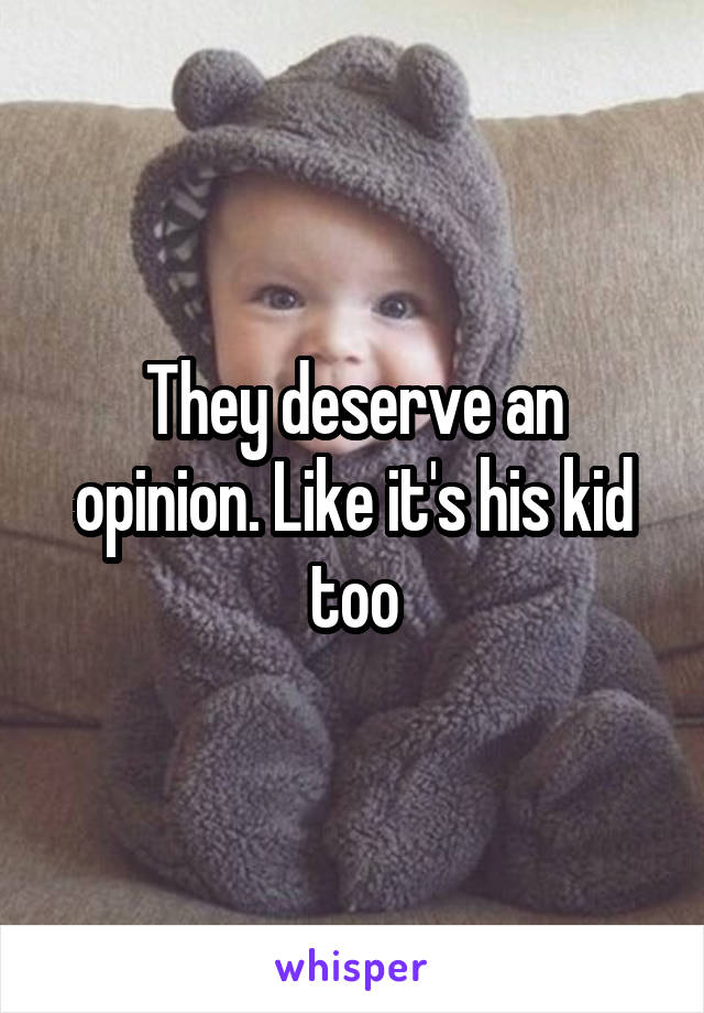 They deserve an opinion. Like it's his kid too