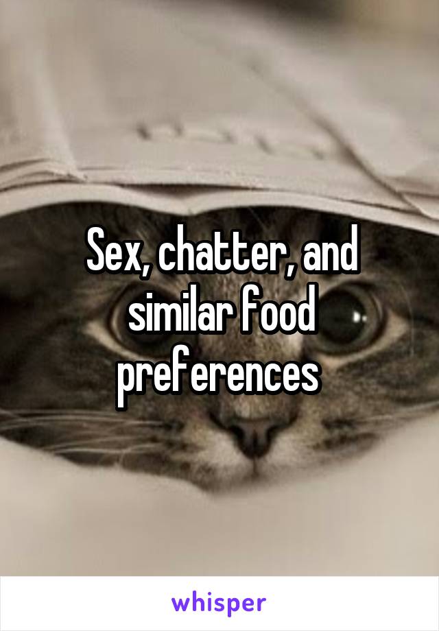 Sex, chatter, and similar food preferences 