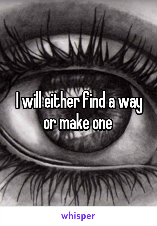 I will either find a way or make one 