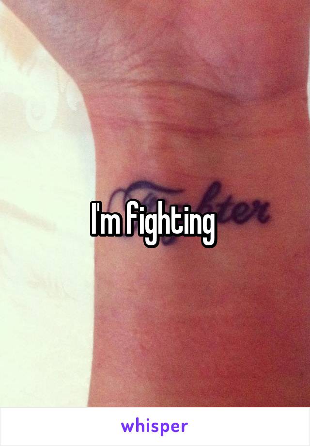 I'm fighting 