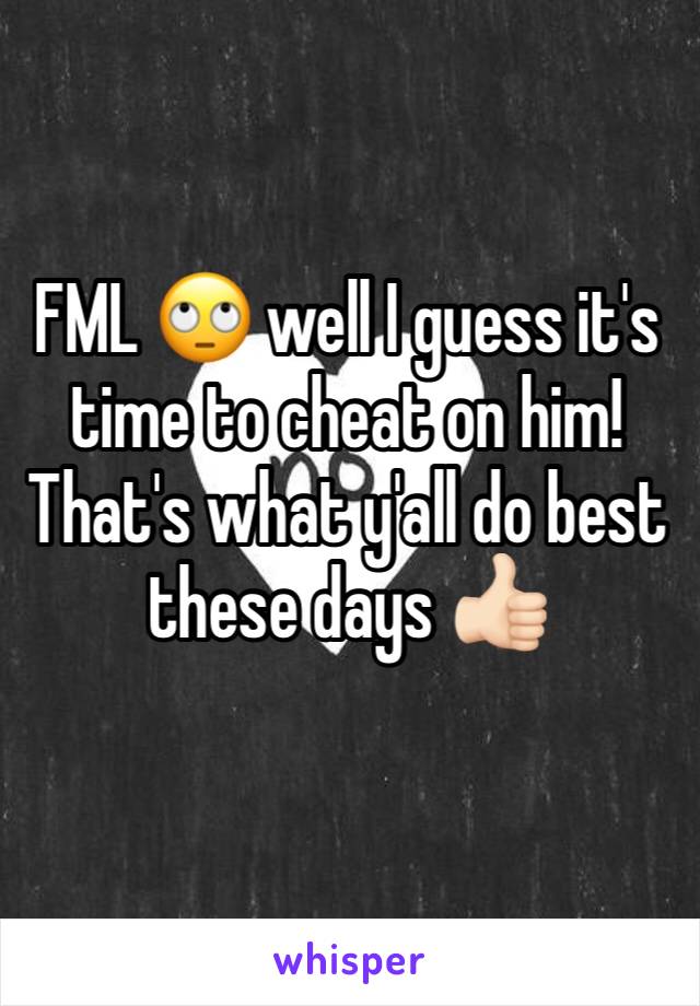 FML 🙄 well I guess it's time to cheat on him! That's what y'all do best these days 👍🏻
