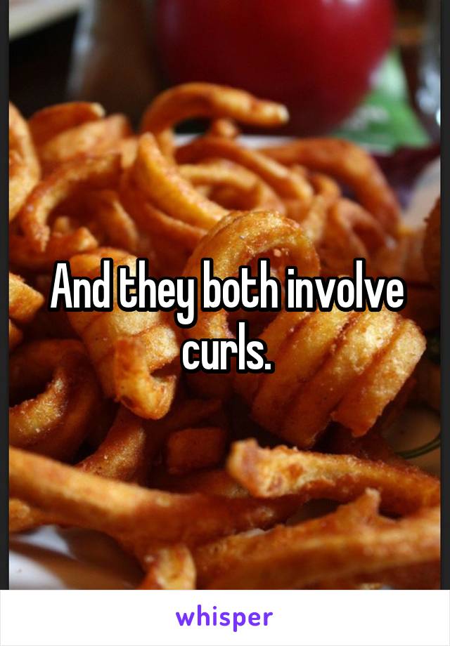 And they both involve curls.